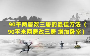 90平两居改三居的最佳方法（90平米两居改三居 增加卧室）